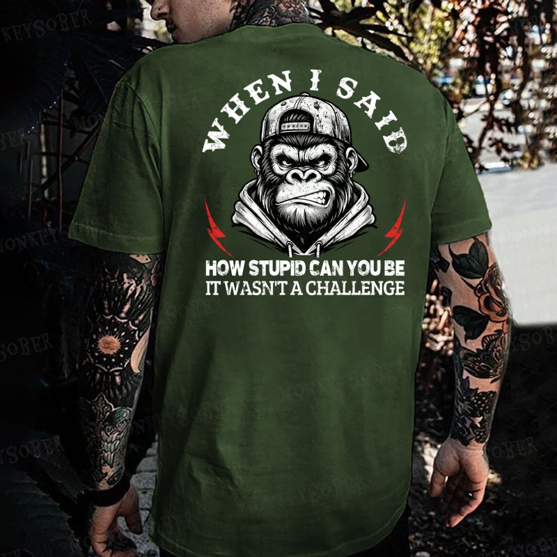 When I Said How Stupid Can You Be It Wasn't A Challenge  Monkey T-shirt
