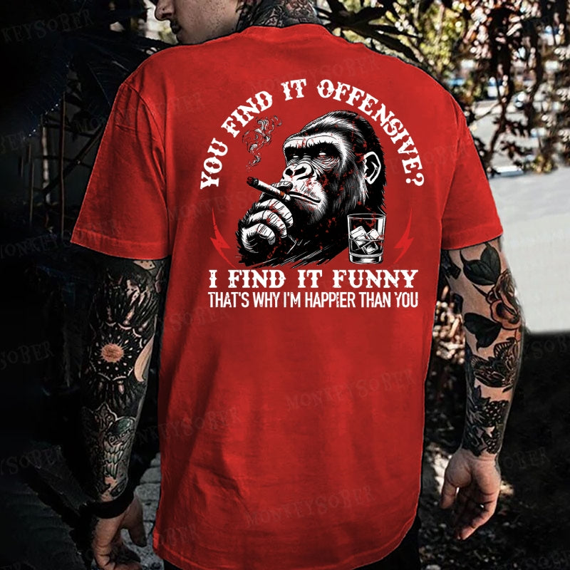 You Find It Offensive?...I Find It Funny. That's Why I'm Happier Than You  Monkey T-shirt