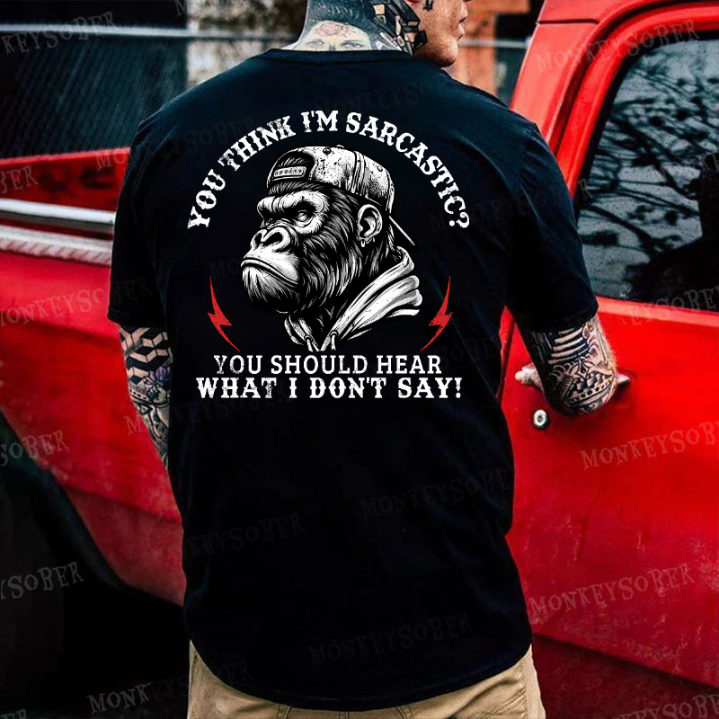 You Think I'm Sarcastic? You Should Hear What I Don't Say! Monkey T-shirt