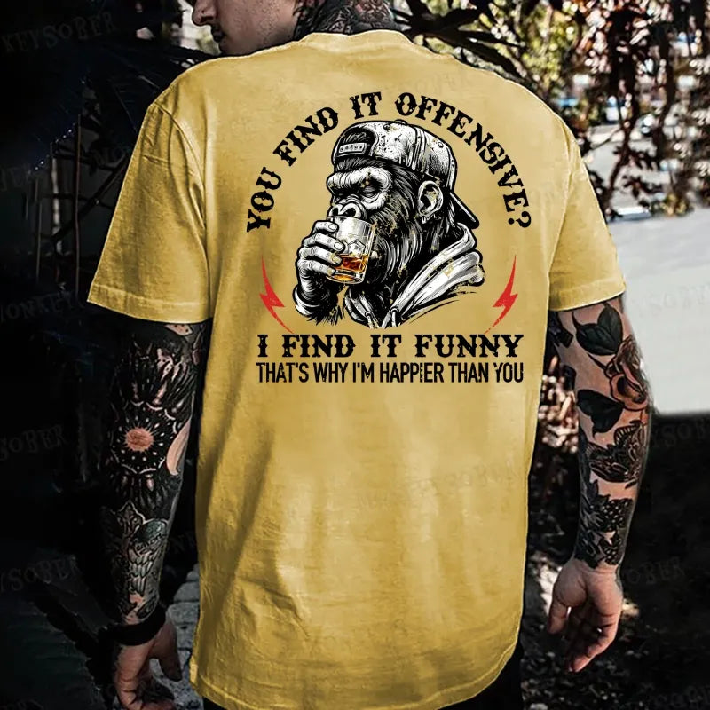 You Find It Offensive?...I Find It Funny. That's Why I'm Happier Than You  Monkey T-shirt