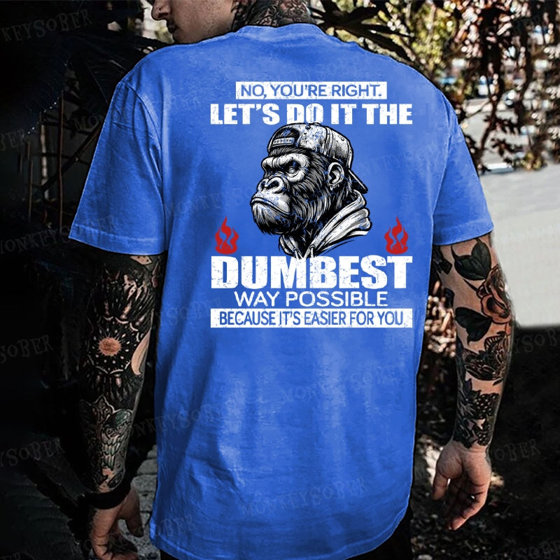 No You're Right Let's Do It The Dumbest Way Possible To Make It Easier For You Monkey T-shirt