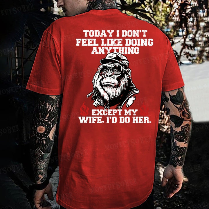 Today I Don't Feel Like Doing Anyting,Except My Wife, I'd Do Her Monkey T-shirt