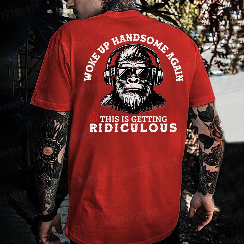 Work Up Handsome Again This Is Getting Ridiculous Monkey T-shirt
