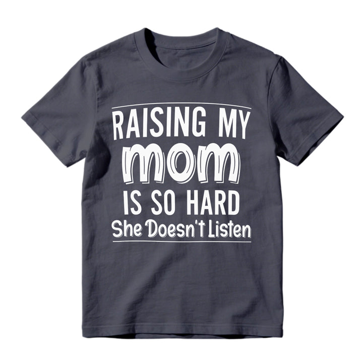 Raising My Mom Is So Hard She Doesn't Listen Funny Quote Unisex Classic T-shirt