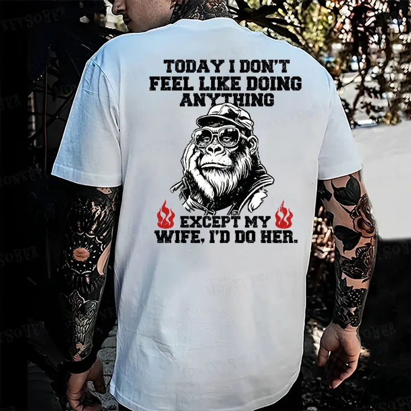 Today I Don't Feel Like Doing Anyting,Except My Wife, I'd Do Her Monkey T-shirt