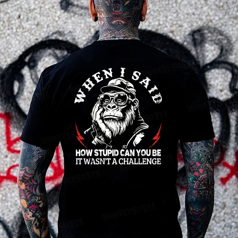When I Said How Stupid Can You Be It Wasn't A Challenge Monkey T-shirt