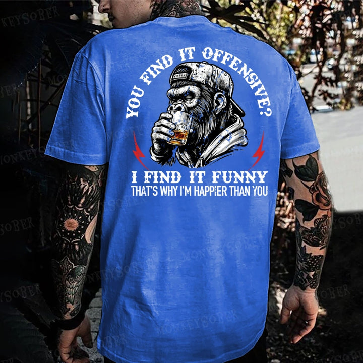 You Find It Offensive?...I Find It Funny. That's Why I'm Happier Than You  Monkey T-shirt