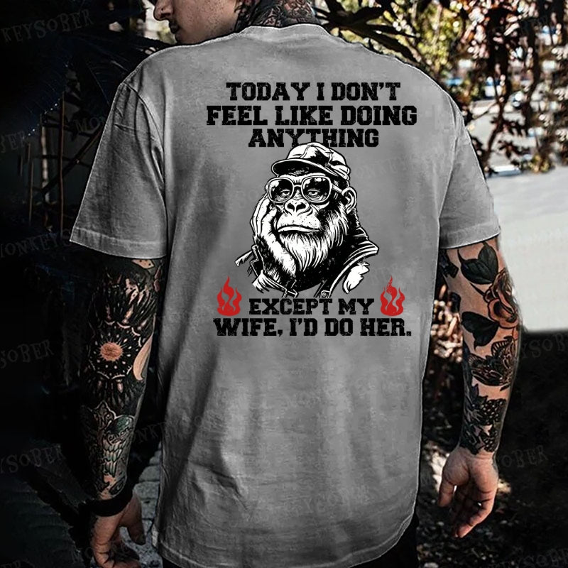 Today I Don't Feel Like Doing Anyting,Except My Wife, I'd Do Her Monkey T-shirt