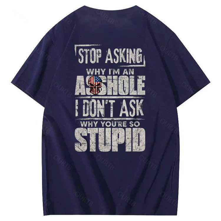 Stop Asking Why I'm An A**hole I Don't Ask Why You're So Stupid  Pattern Print 100%Cotton T-Shirt