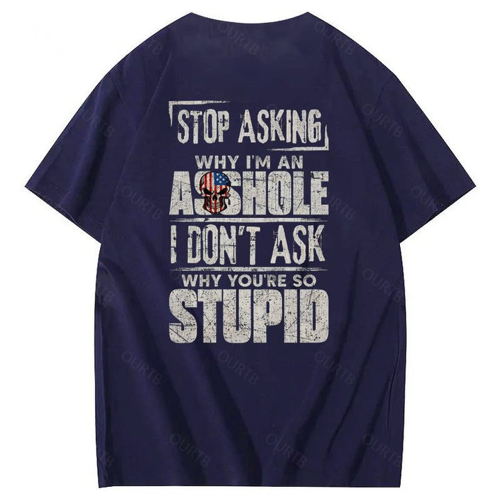 Stop Asking Why I'm An A**hole I Don't Ask Why You're So Stupid  Pattern Print 100%Cotton T-Shirt