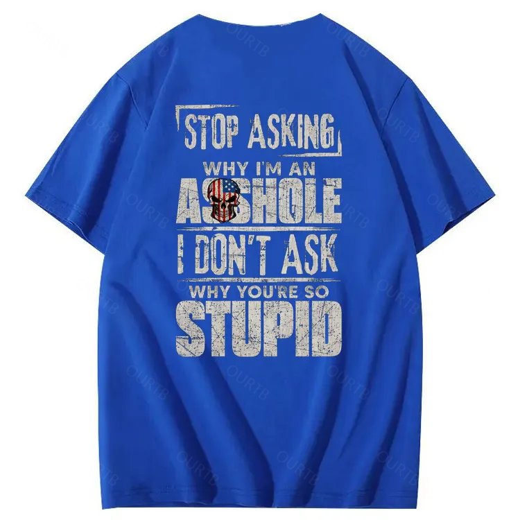 Stop Asking Why I'm An A**hole I Don't Ask Why You're So Stupid  Pattern Print 100%Cotton T-Shirt