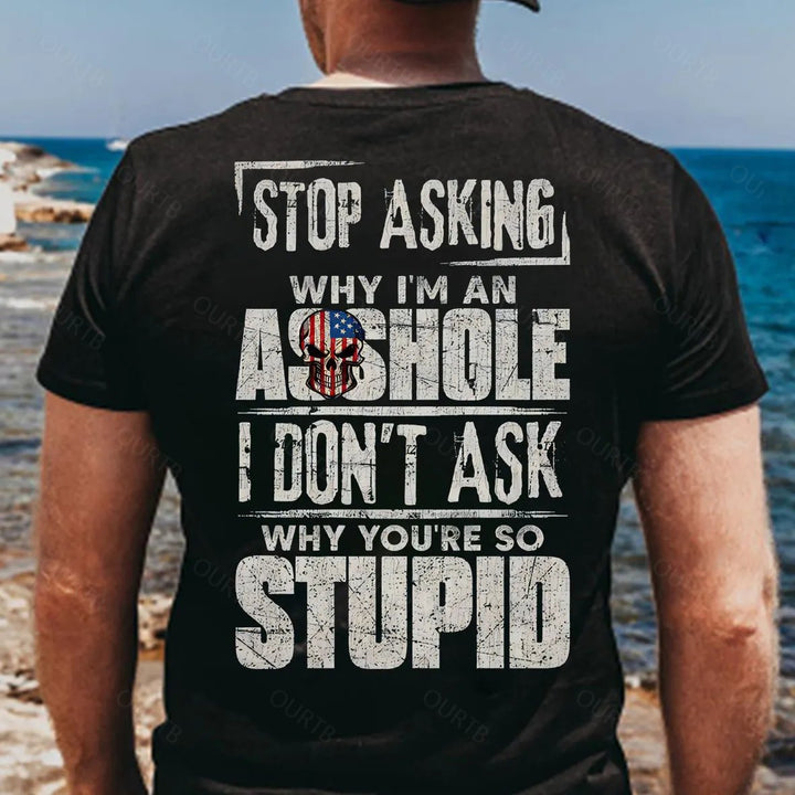 Stop Asking Why I'm An A**hole I Don't Ask Why You're So Stupid  Pattern Print 100%Cotton T-Shirt