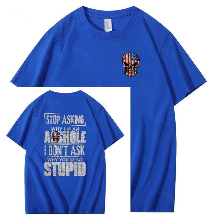 Stop Asking Why I'm An A**hole I Don't Ask Why You're So Stupid  Pattern Print 100%Cotton T-Shirt