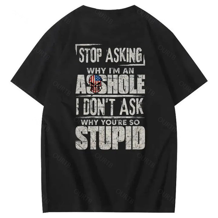 Stop Asking Why I'm An A**hole I Don't Ask Why You're So Stupid  Pattern Print 100%Cotton T-Shirt