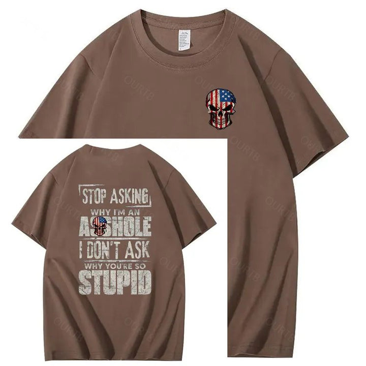 Stop Asking Why I'm An A**hole I Don't Ask Why You're So Stupid  Pattern Print 100%Cotton T-Shirt