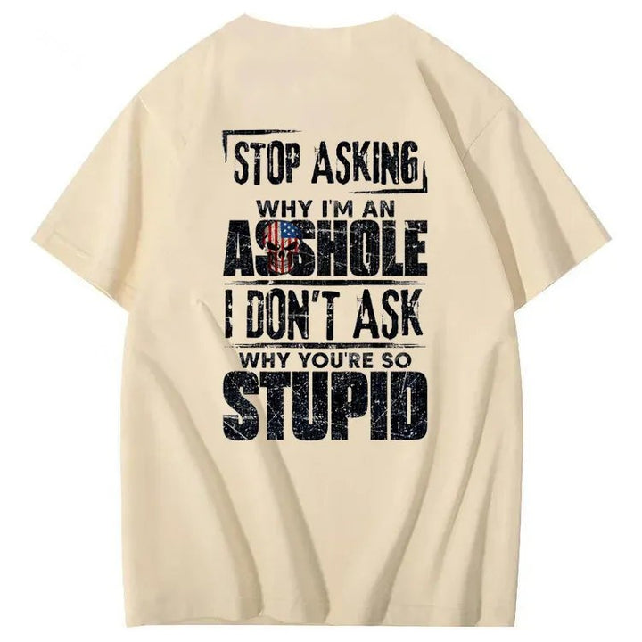 Stop Asking Why I'm An A**hole I Don't Ask Why You're So Stupid  Pattern Print 100%Cotton T-Shirt