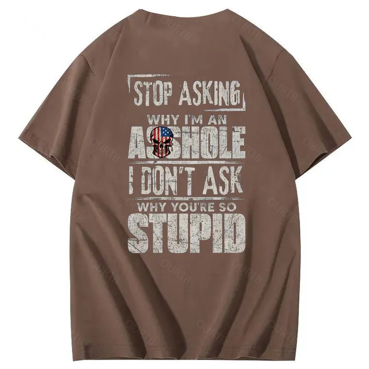 Stop Asking Why I'm An A**hole I Don't Ask Why You're So Stupid  Pattern Print 100%Cotton T-Shirt