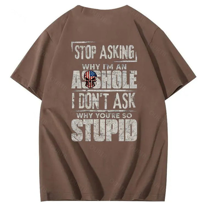 Stop Asking Why I'm An A**hole I Don't Ask Why You're So Stupid  Pattern Print 100%Cotton T-Shirt