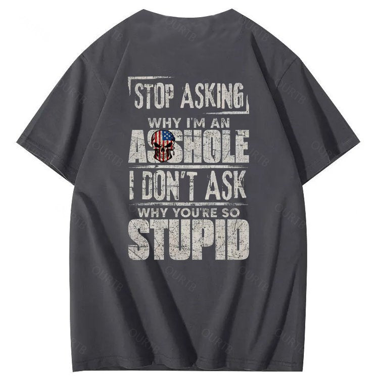 Stop Asking Why I'm An A**hole I Don't Ask Why You're So Stupid  Pattern Print 100%Cotton T-Shirt