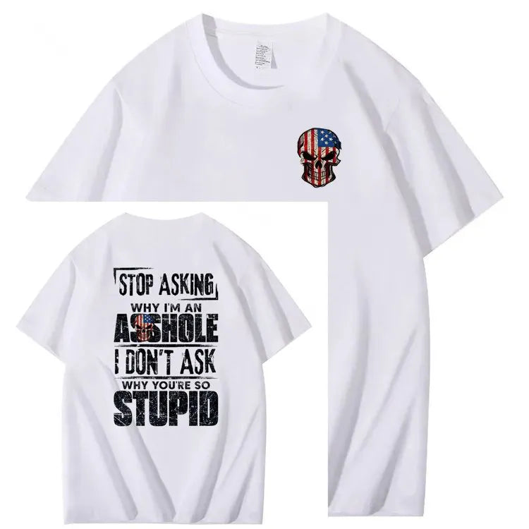 Stop Asking Why I'm An A**hole I Don't Ask Why You're So Stupid  Pattern Print 100%Cotton T-Shirt