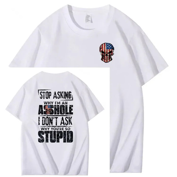 Stop Asking Why I'm An A**hole I Don't Ask Why You're So Stupid  Pattern Print 100%Cotton T-Shirt