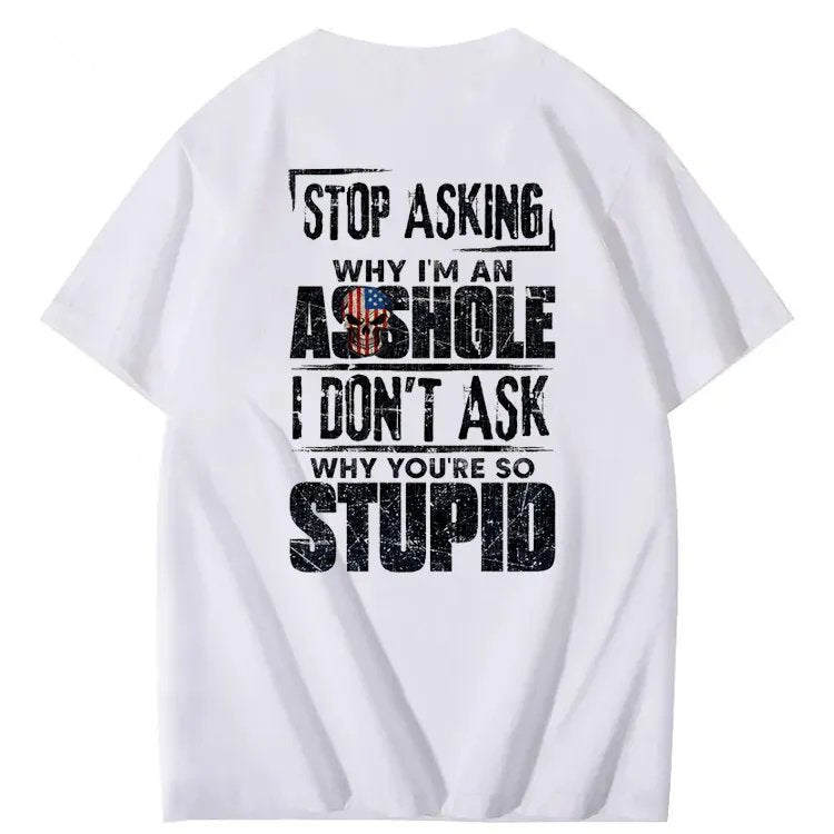 Stop Asking Why I'm An A**hole I Don't Ask Why You're So Stupid  Pattern Print 100%Cotton T-Shirt