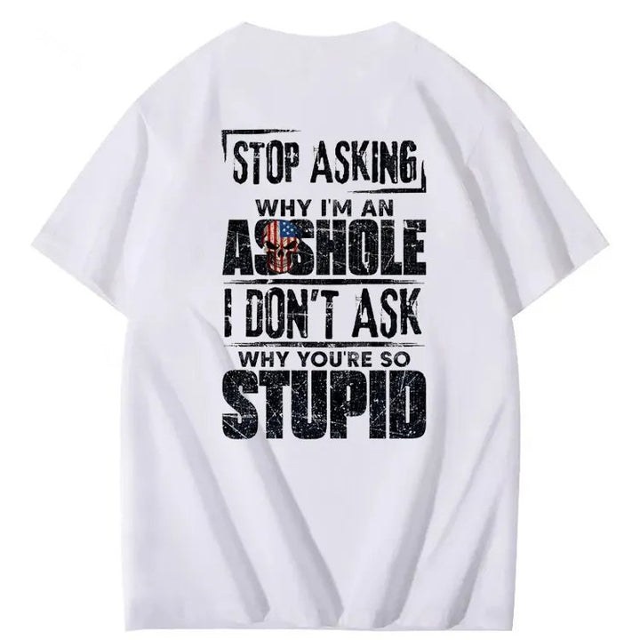 Stop Asking Why I'm An A**hole I Don't Ask Why You're So Stupid  Pattern Print 100%Cotton T-Shirt