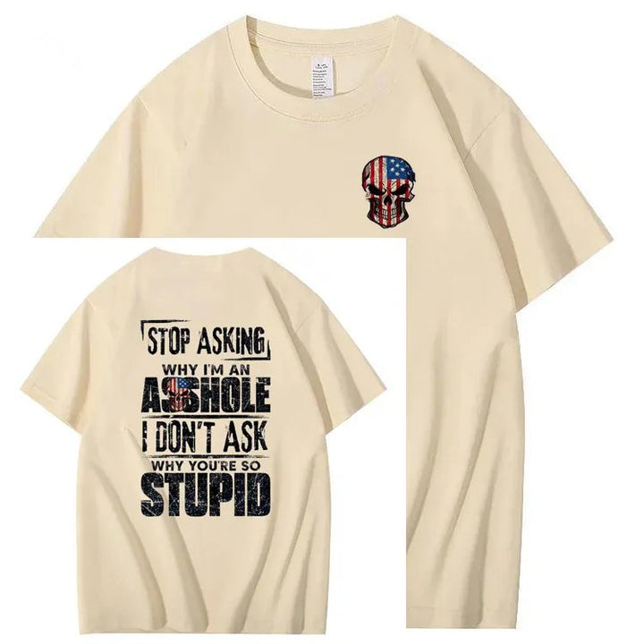 Stop Asking Why I'm An A**hole I Don't Ask Why You're So Stupid  Pattern Print 100%Cotton T-Shirt