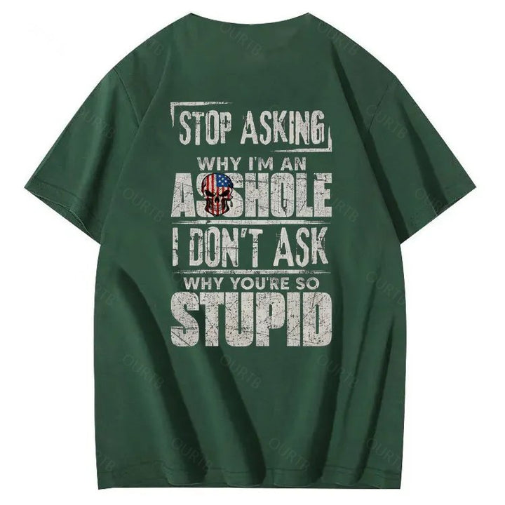 Stop Asking Why I'm An A**hole I Don't Ask Why You're So Stupid  Pattern Print 100%Cotton T-Shirt