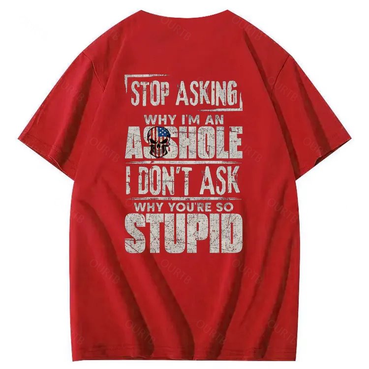 Stop Asking Why I'm An A**hole I Don't Ask Why You're So Stupid  Pattern Print 100%Cotton T-Shirt