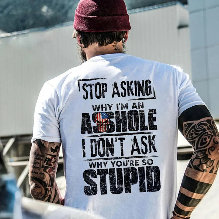 Stop Asking Why I'm An A**hole I Don't Ask Why You're So Stupid  Pattern Print 100%Cotton T-Shirt